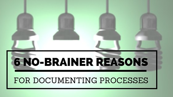 6 No-Brainer Reasons for Documenting Processes